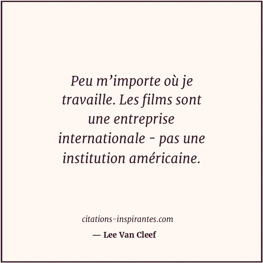 Peu m’importe où je travaille. Les films sont une entreprise internationale - pa... Citation de Lee Van Cleef
