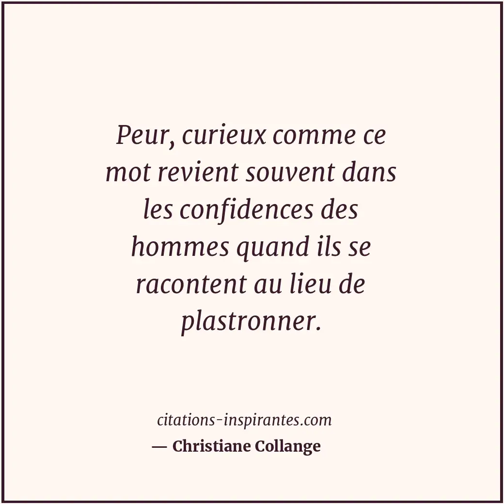Peur, curieux comme ce mot revient souvent dans les confidences des hommes quand... Citation de Christiane Collange