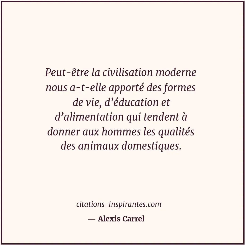 Peut-être la civilisation moderne nous a-t-elle apporté des formes de vie, d’édu... Citation de Alexis Carrel