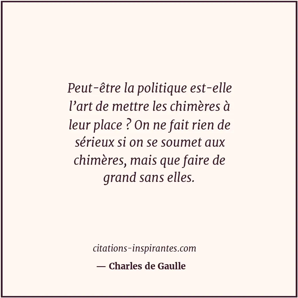 Peut-être la politique est-elle l’art de mettre les chimères à leur place ? On n... Citation de Charles de Gaulle