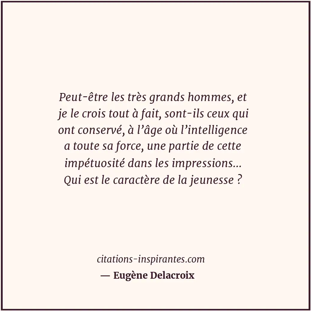 Peut-être les très grands hommes, et je le crois tout à fait, sont-ils ceux qui... Citation de Eugène Delacroix