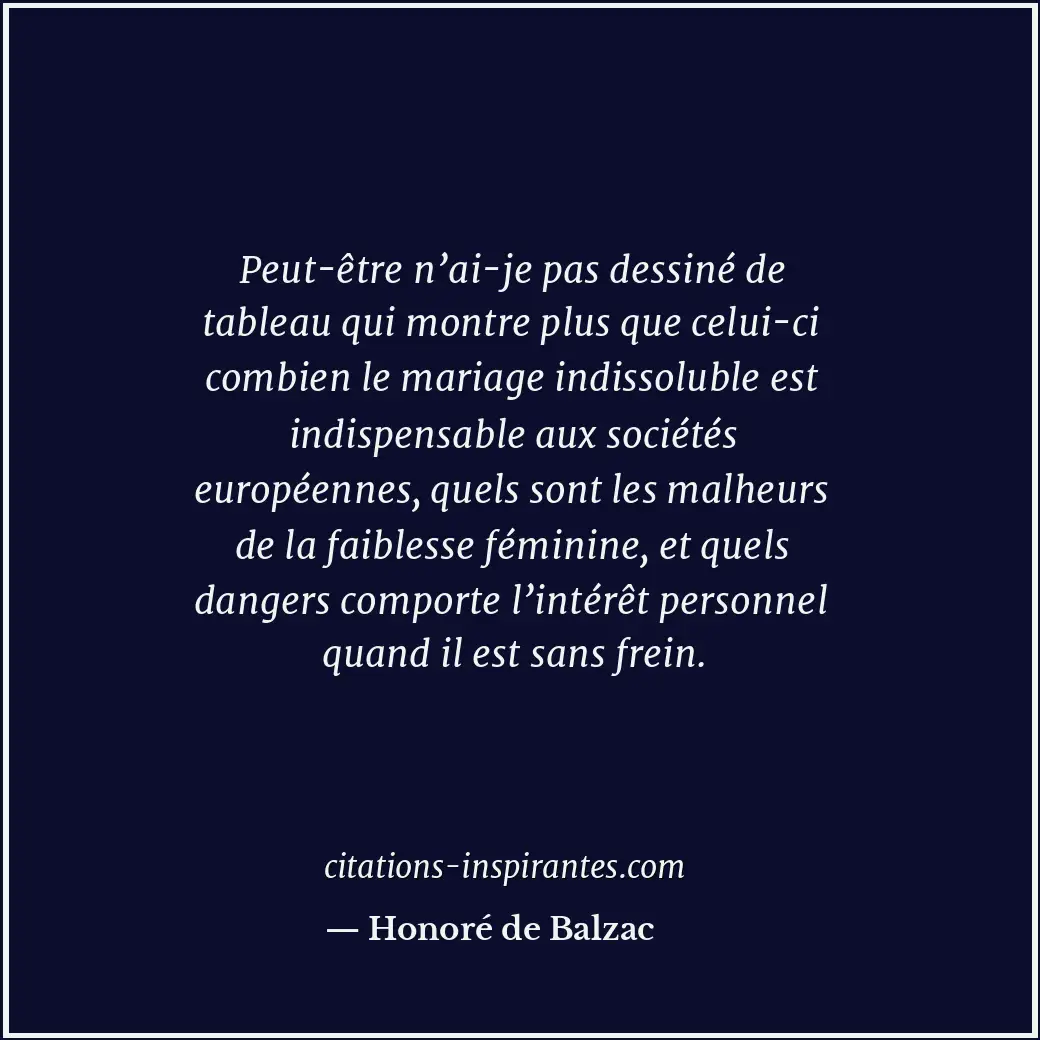 Peut-être n’ai-je pas dessiné de tableau qui montre plus que celui-ci combien le... Citation de Honoré de Balzac