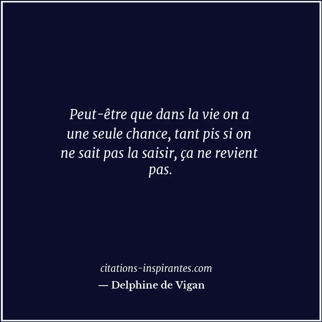 Peut-être que dans la vie on a une seule chance, tant pis si on ne sait pas la s... Citation de Delphine de Vigan