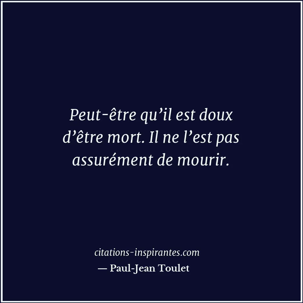 Peut-être qu’il est doux d’être mort. Il ne l’est pas assurément de mourir. Citation de Paul-Jean Toulet