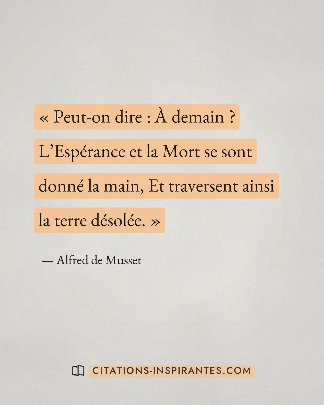 « Peut-on dire : À demain ? L’Espérance et la Mort se sont donné la main, Et traversent ainsi la terre désolée. » — Alfred de Musset