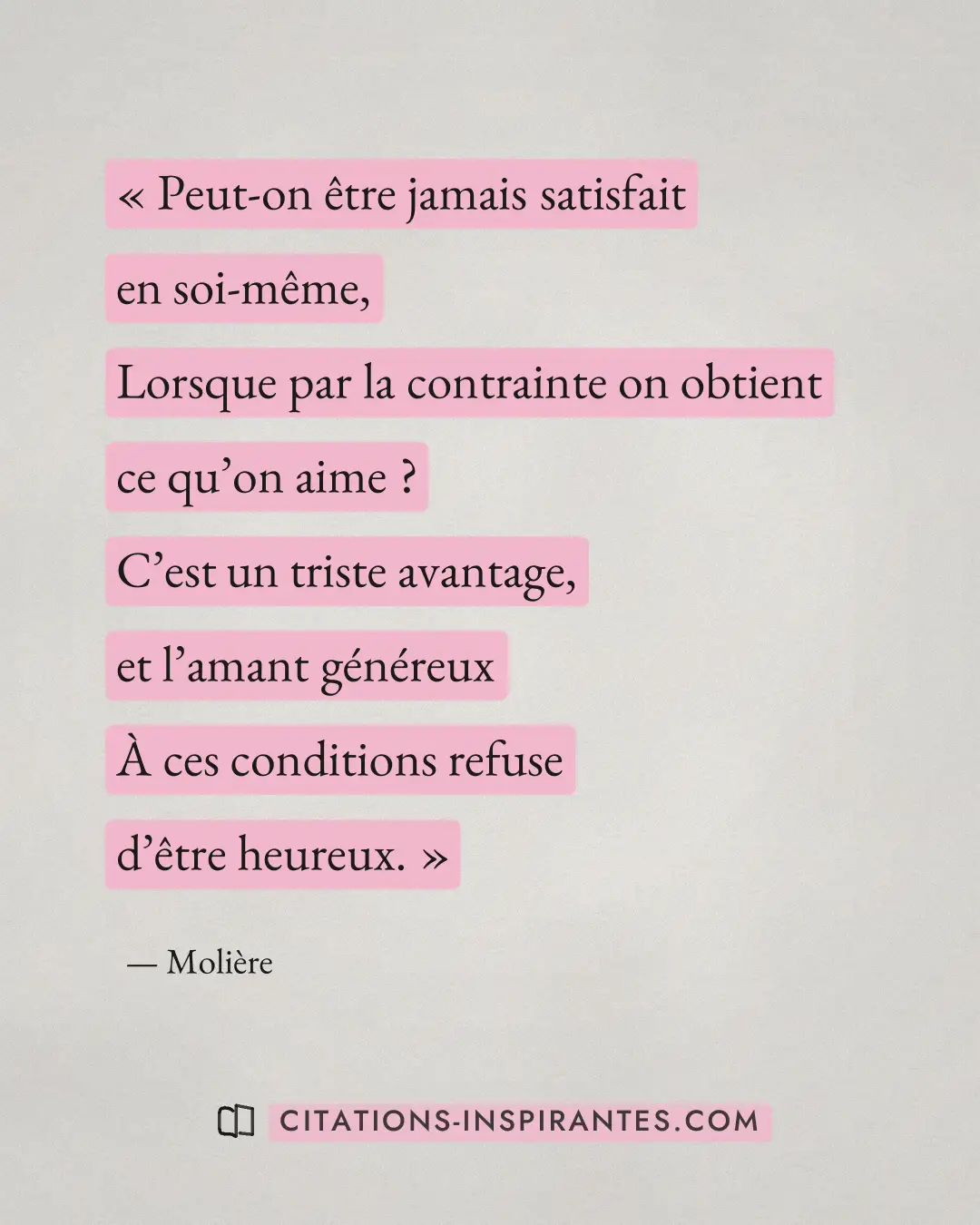 « Peut-on être jamais satisfait en soi-même, - Lorsque par la contrainte on obtient ce qu’on aime ? - C’est un t... » — Molière