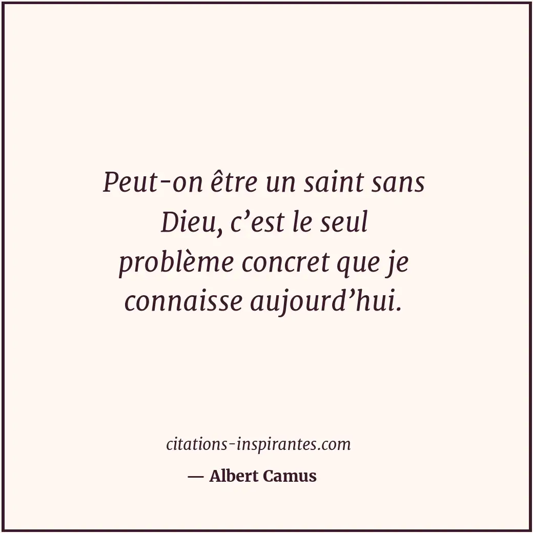 Peut-on être un saint sans Dieu, c’est le seul problème concret que je connaisse... Citation de Albert Camus