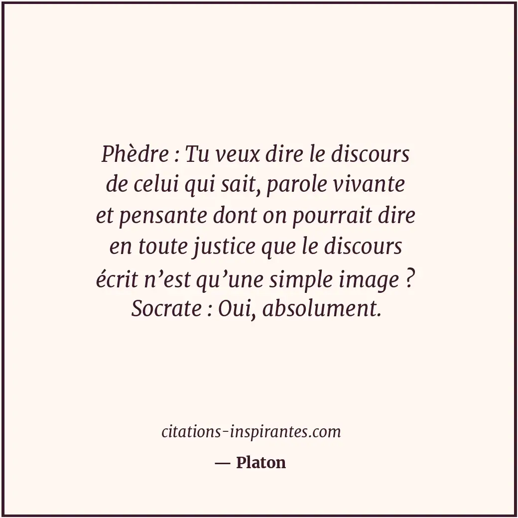 Phèdre : Tu veux dire le discours de celui qui sait, parole vivante et pensante... Citation de Platon