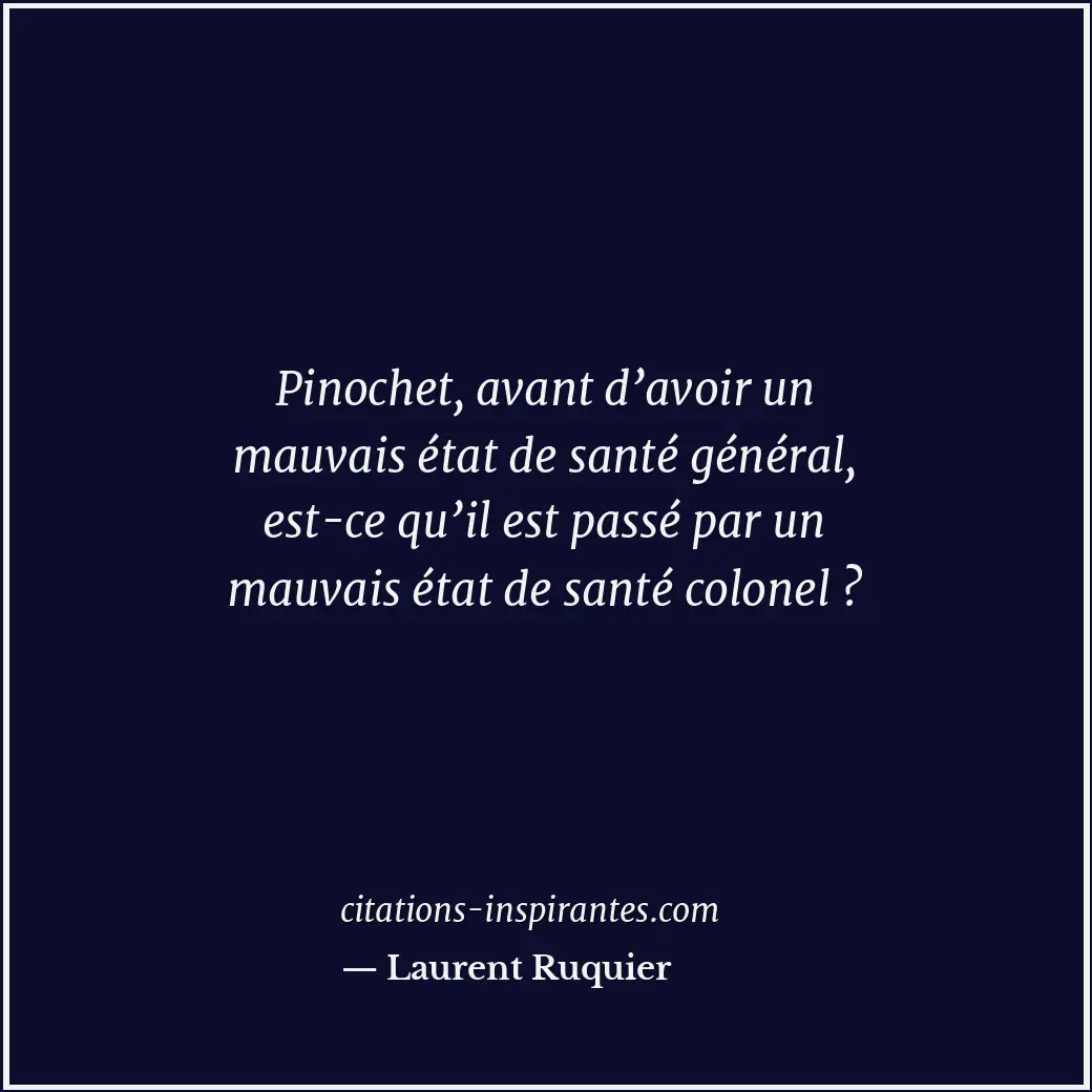 Pinochet, avant d’avoir un mauvais état de santé général, est-ce qu’il est passé... Citation de Laurent Ruquier