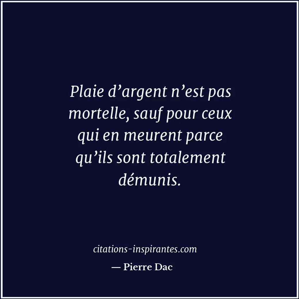 Plaie d’argent n’est pas mortelle, sauf pour ceux qui en meurent parce qu’ils so... Citation de Pierre Dac