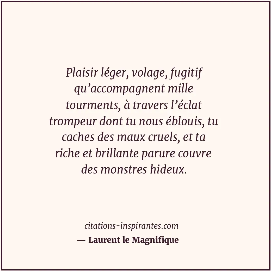 Plaisir léger, volage, fugitif qu’accompagnent mille tourments, à travers l’écla... Citation de Laurent le Magnifique