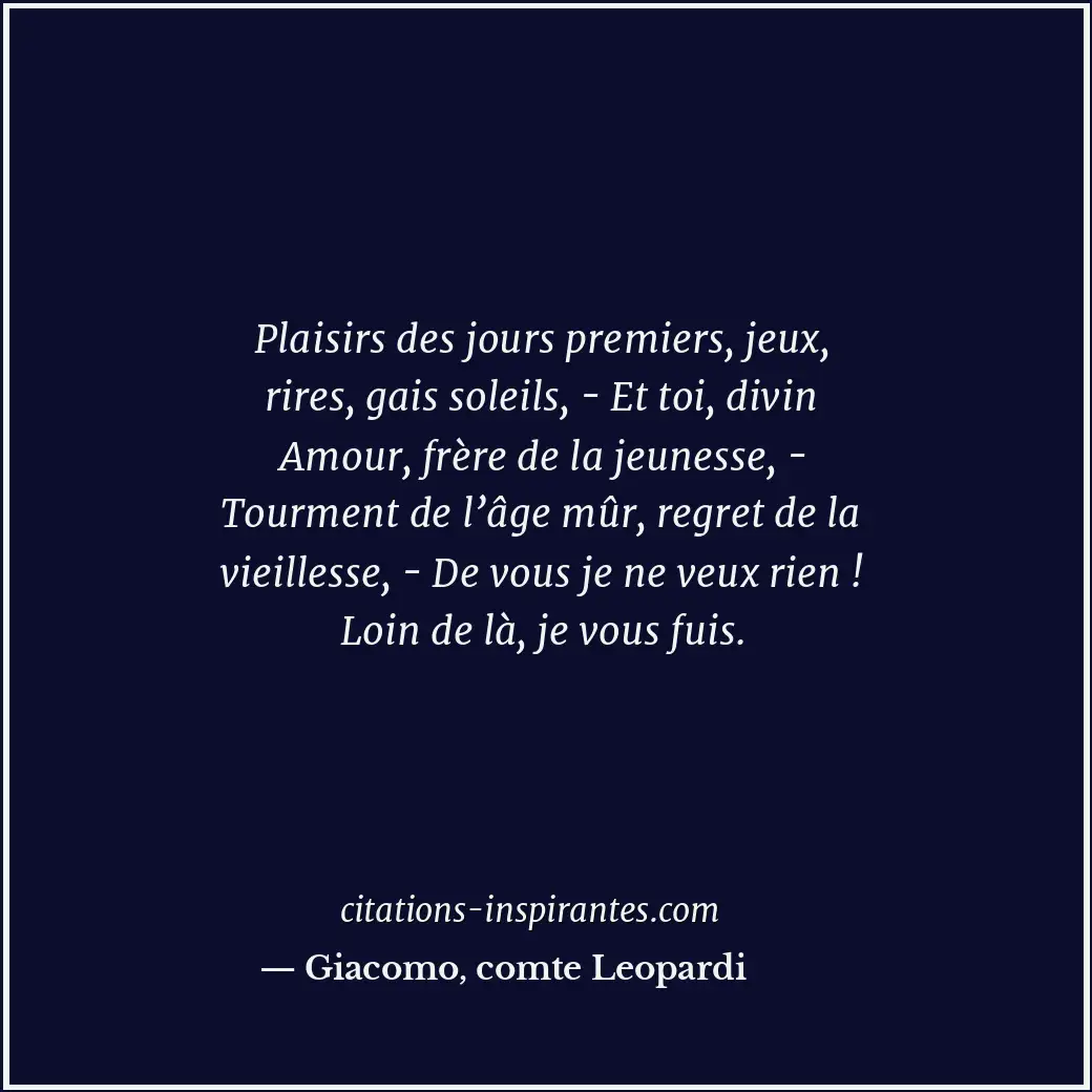 Plaisirs des jours premiers, jeux, rires, gais soleils, - Et toi, divin Amour, f... Citation de Giacomo, comte Leopardi