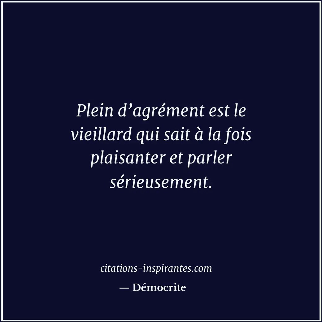 Plein d’agrément est le vieillard qui sait à la fois plaisanter et parler sérieu... Citation de Démocrite