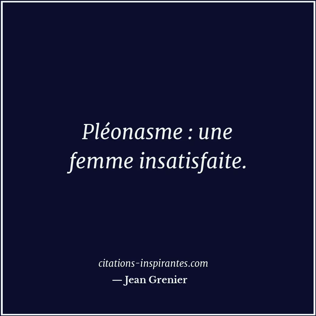 Pléonasme : une femme insatisfaite. Citation de Jean Grenier