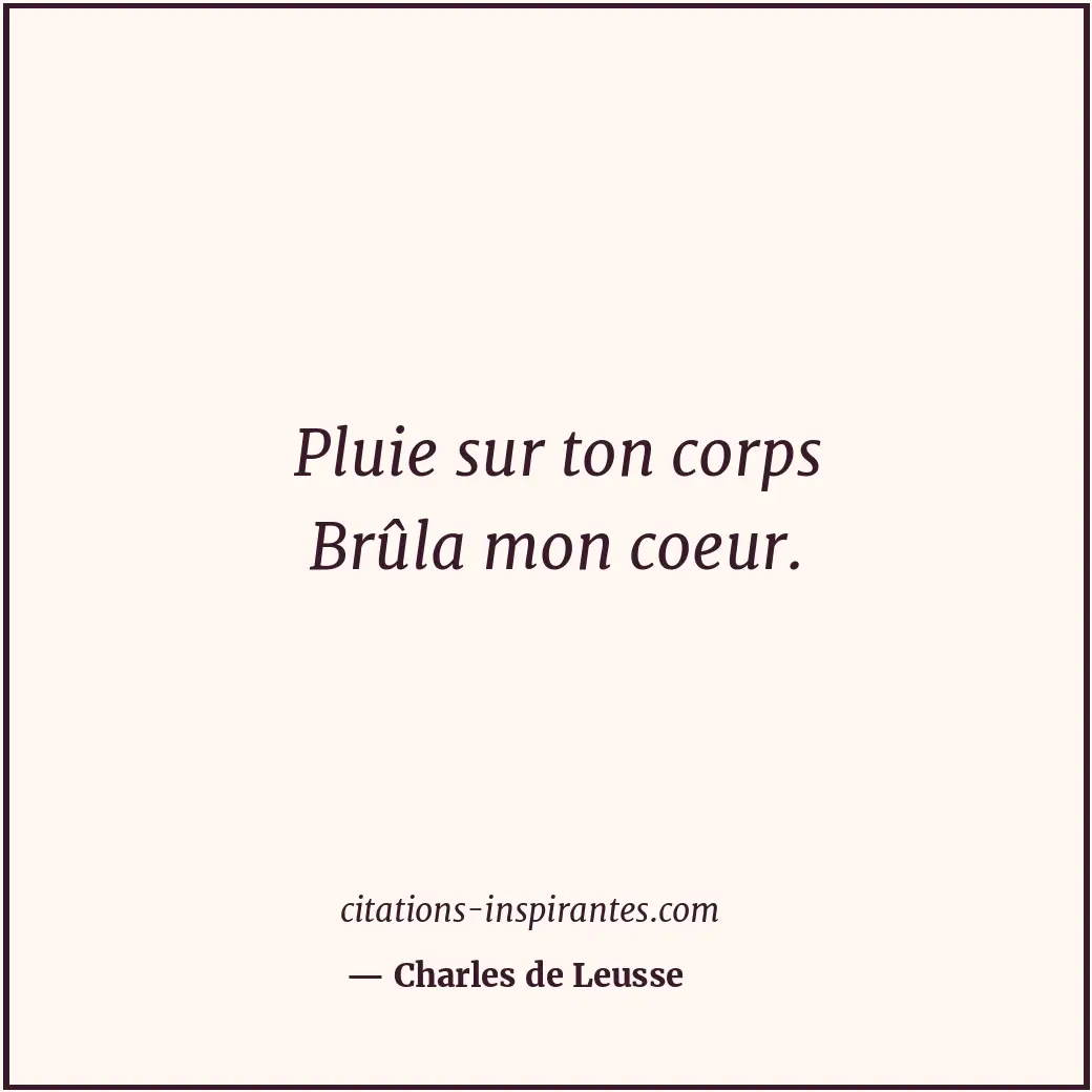 Pluie sur ton corps Brûla mon coeur. Citation de Charles de Leusse