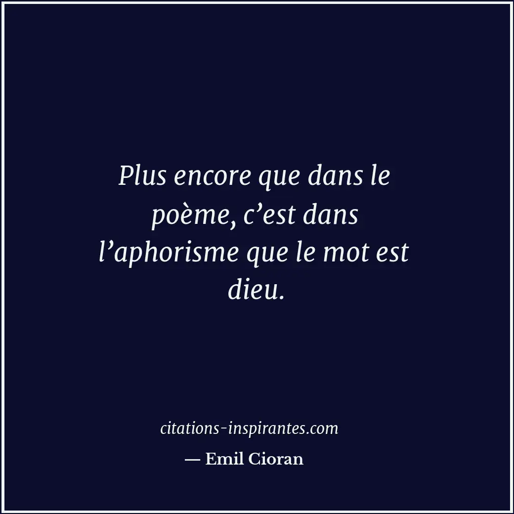 Plus encore que dans le poème, c’est dans l’aphorisme que le mot est dieu. Citation de Emil Cioran