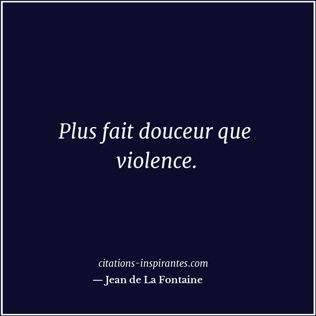 Plus fait douceur que violence. Citation de Jean de La Fontaine