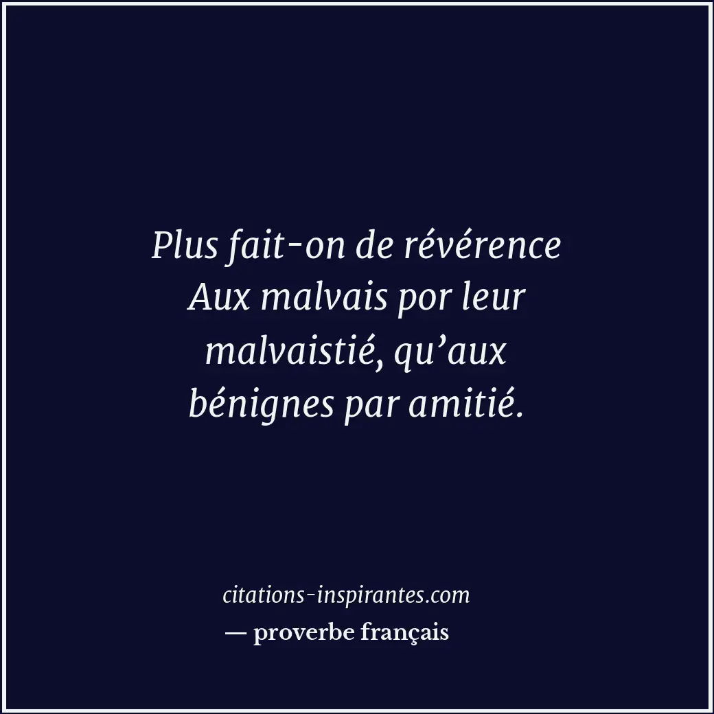 Plus fait-on de révérence Aux malvais por leur malvaistié, qu’aux bénignes par a... Citation de proverbe français