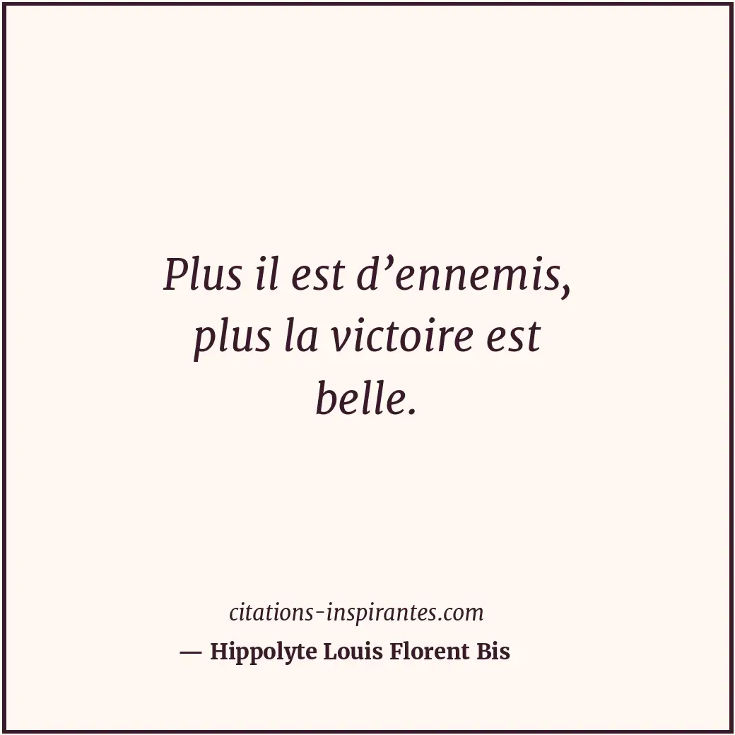 Plus il est d’ennemis, plus la victoire est belle. Citation de Hippolyte Louis Florent Bis