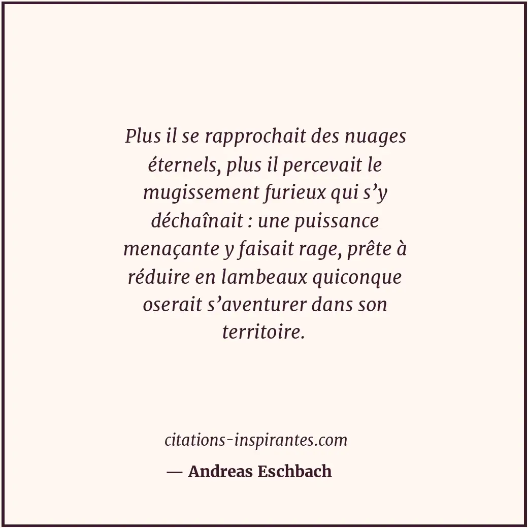 Plus il se rapprochait des nuages éternels, plus il percevait le mugissement fur... Citation de Andreas Eschbach
