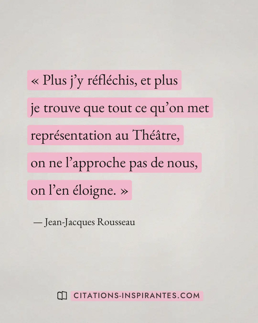 « Plus j’y réfléchis, et plus je trouve que tout ce qu’on met représentation au Théâtre, on ne l’approche pas de... » — Jean-Jacques Rousseau