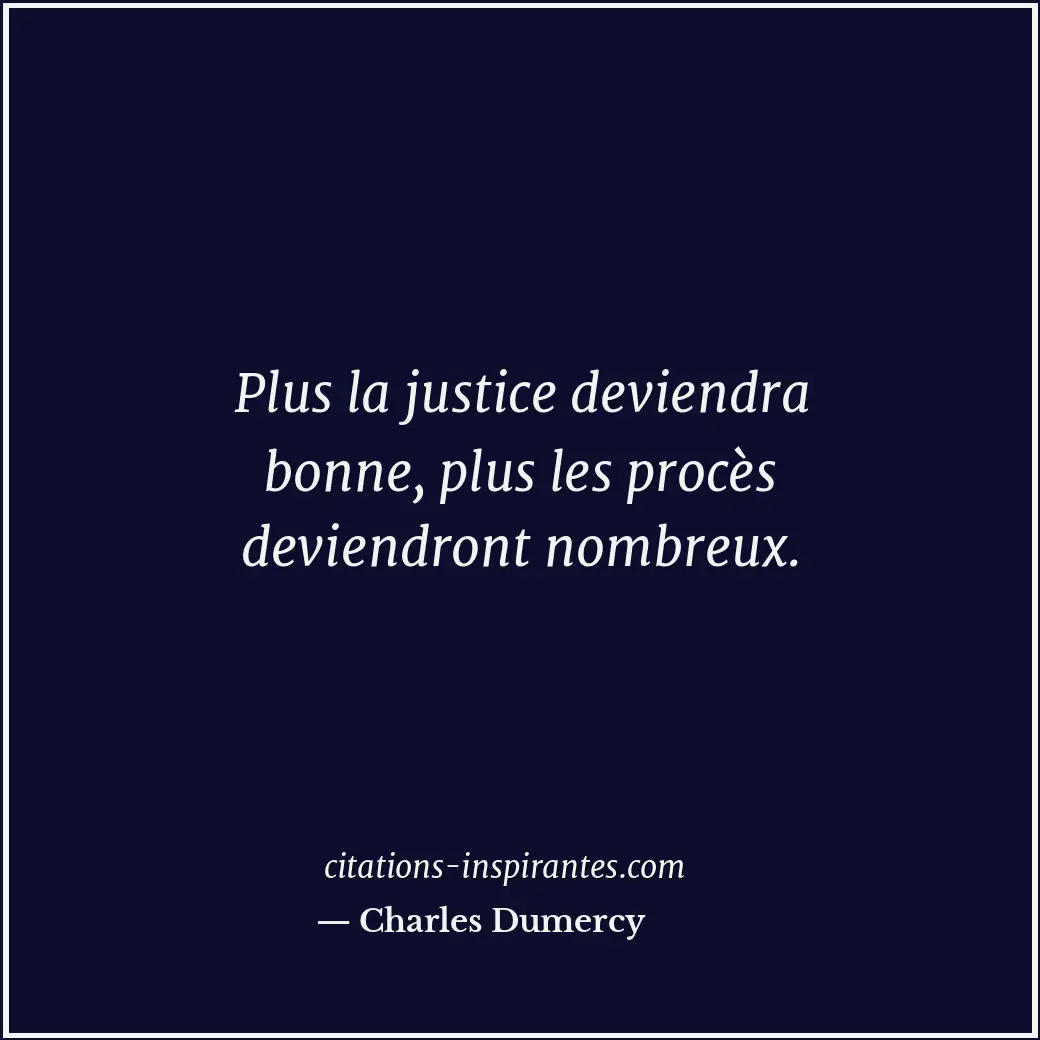 Plus la justice deviendra bonne, plus les procès deviendront nombreux. Citation de Charles Dumercy