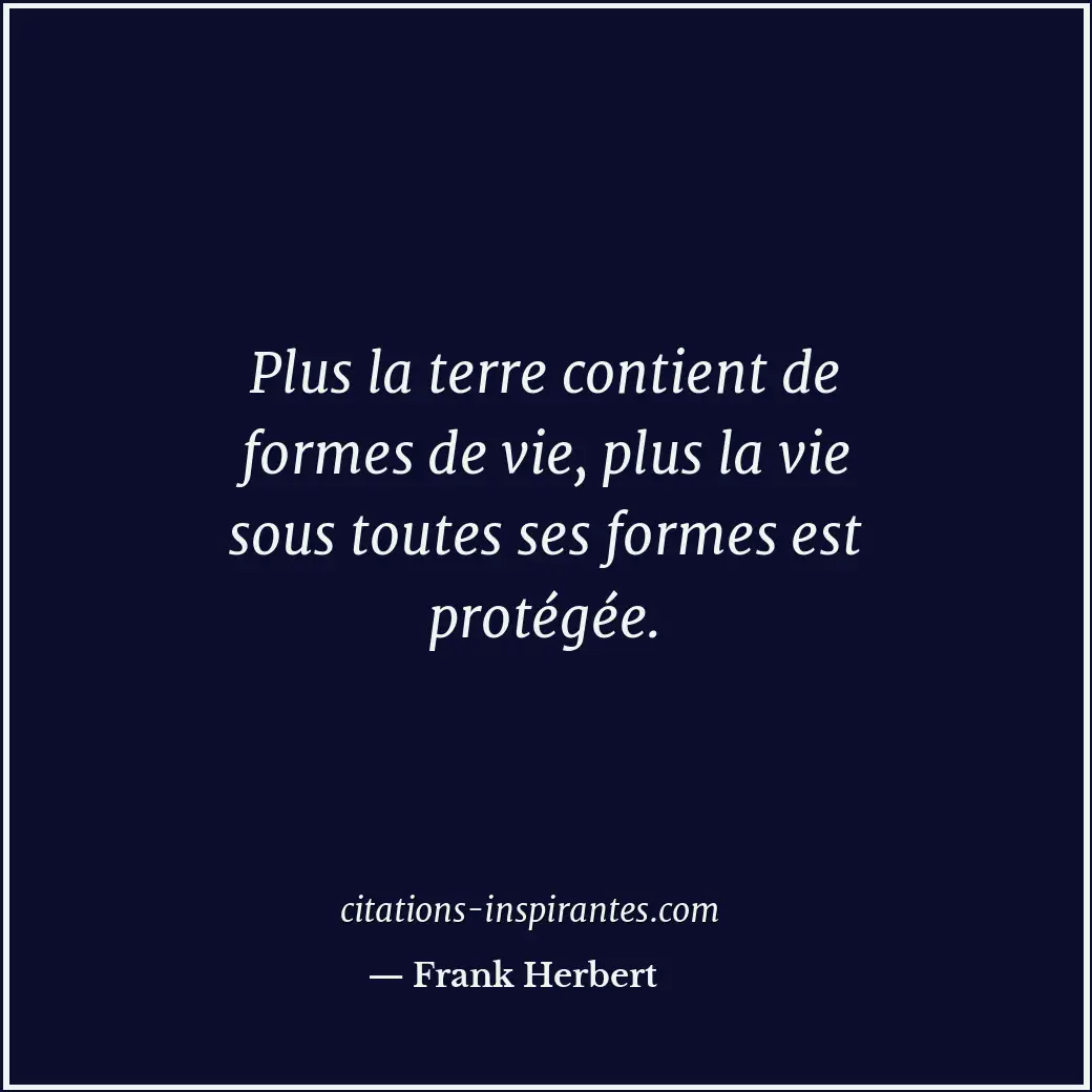 Plus la terre contient de formes de vie, plus la vie sous toutes ses formes est... Citation de Frank Herbert