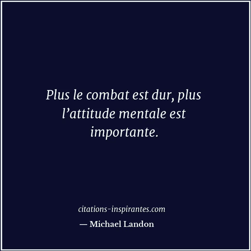 Plus le combat est dur, plus l’attitude mentale est importante. Citation de Michael Landon
