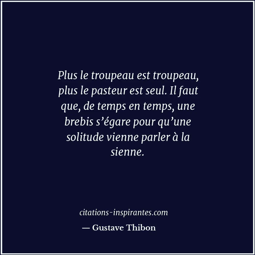 Plus le troupeau est troupeau, plus le pasteur est seul. Il faut que, de temps e... Citation de Gustave Thibon