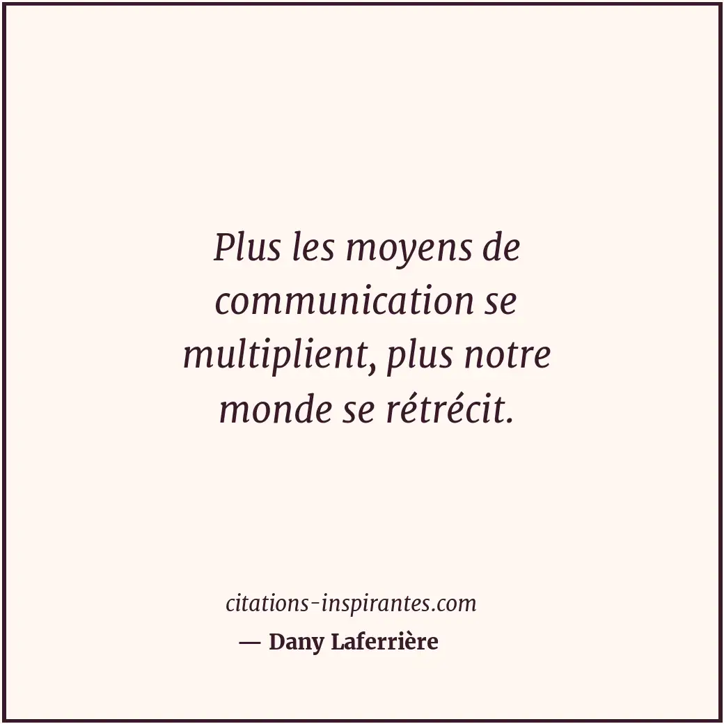 Plus les moyens de communication se multiplient, plus notre monde se rétrécit. Citation de Dany Laferrière