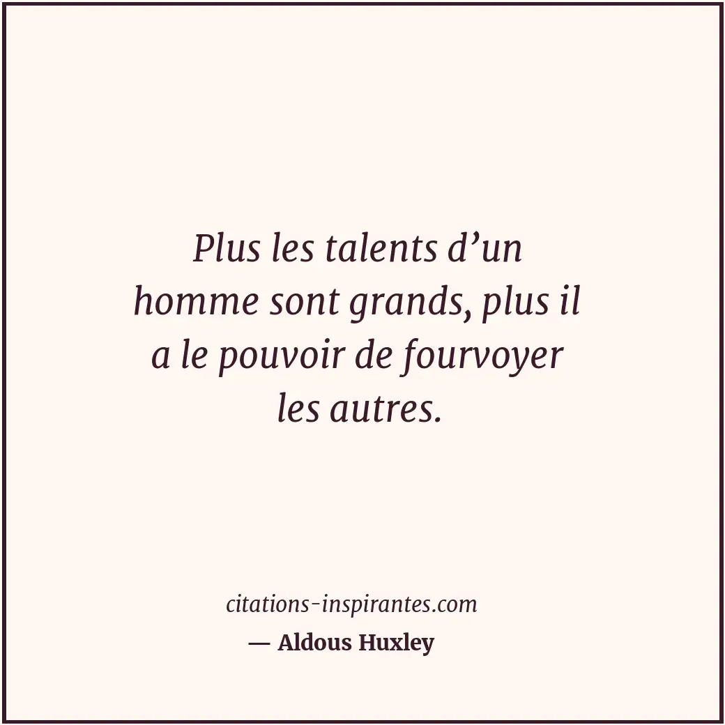 Plus les talents d’un homme sont grands, plus il a le pouvoir de fourvoyer les a... Citation de Aldous Huxley