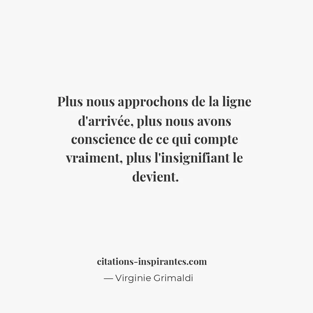 Plus nous approchons de la ligne d’arrivée, plus nous avons conscience de ce qui... Citation de Virginie Grimaldi