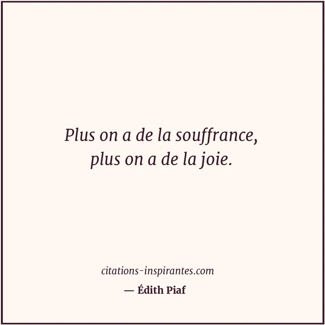 Plus on a de la souffrance, plus on a de la joie. Citation de Édith Piaf