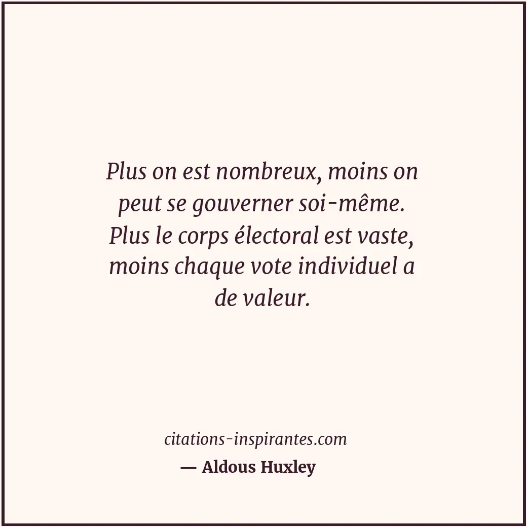 Plus on est nombreux, moins on peut se gouverner soi-même. Plus le corps élector... Citation de Aldous Huxley