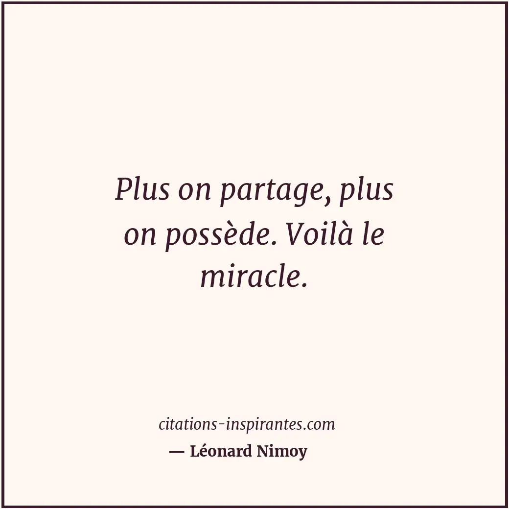 Plus on partage, plus on possède. Voilà le miracle. Citation de Léonard Nimoy