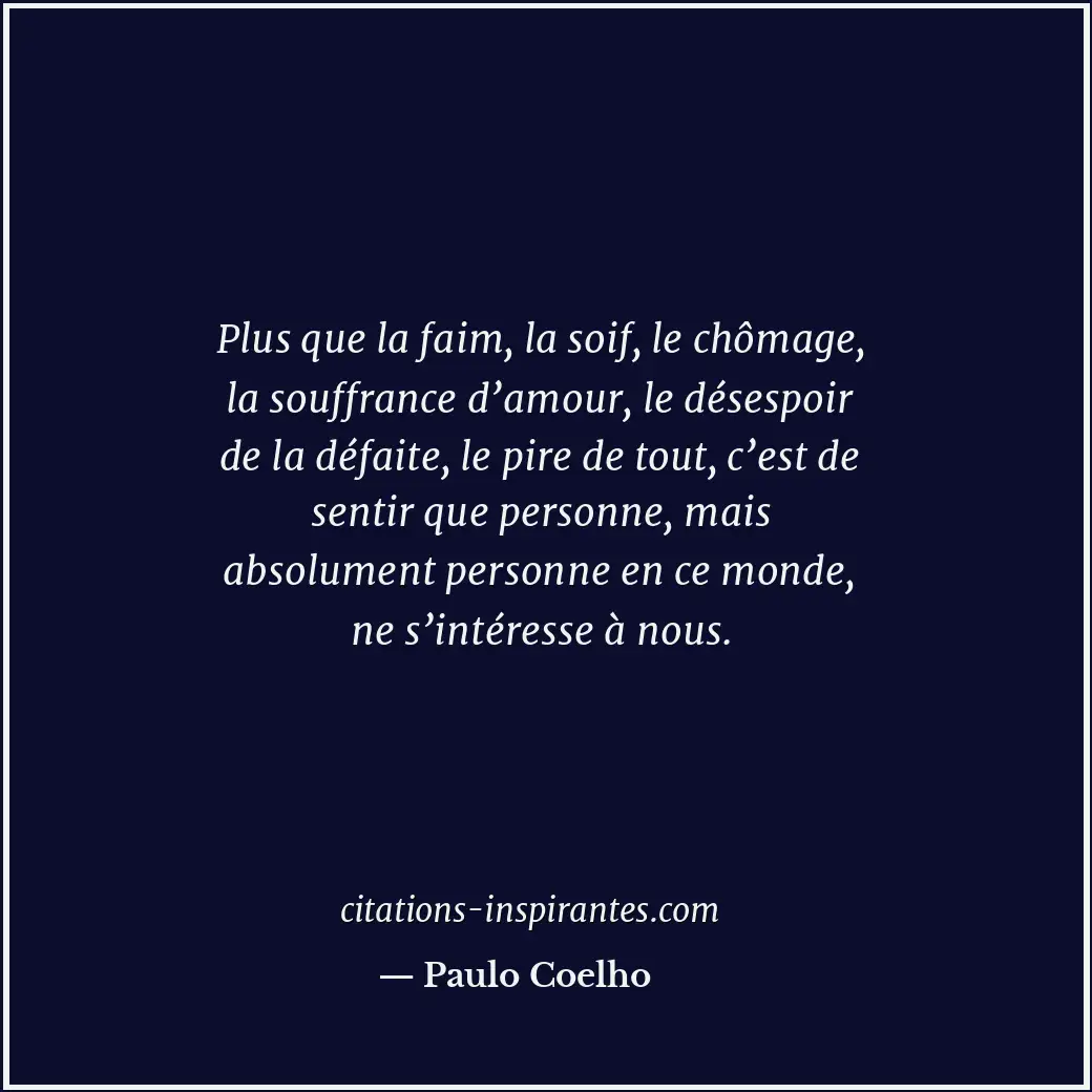 Plus que la faim, la soif, le chômage, la souffrance d’amour, le désespoir de la... Citation de Paulo Coelho