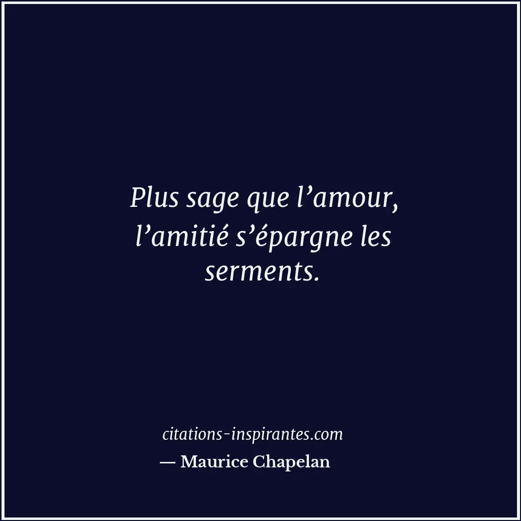 Plus sage que l’amour, l’amitié s’épargne les serments. Citation de Maurice Chapelan