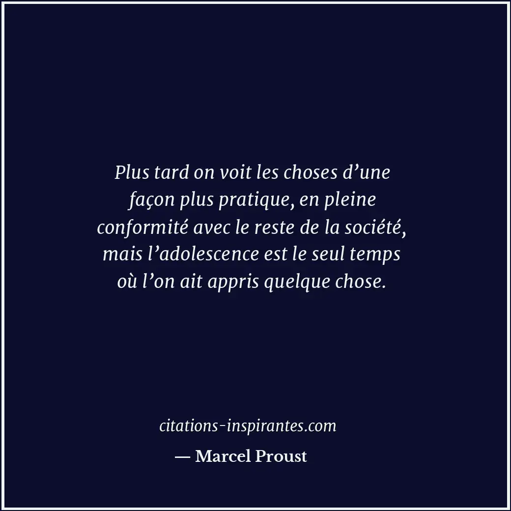 Plus tard on voit les choses d’une façon plus pratique, en pleine conformité ave... Citation de Marcel Proust