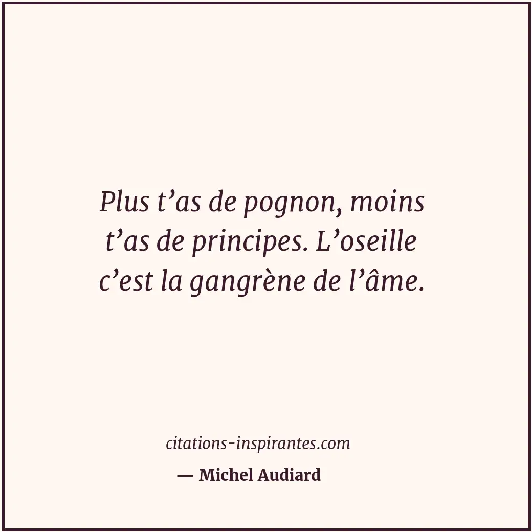Plus t’as de pognon, moins t’as de principes. L’oseille c’est la gangrène de l’â... Citation de Michel Audiard