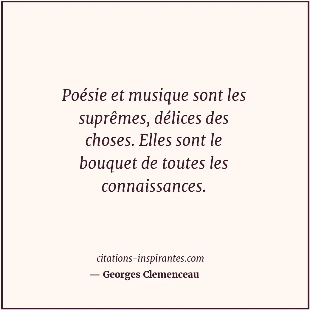 Poésie et musique sont les suprêmes, délices des choses. Elles sont le bouquet d... Citation de Georges Clemenceau