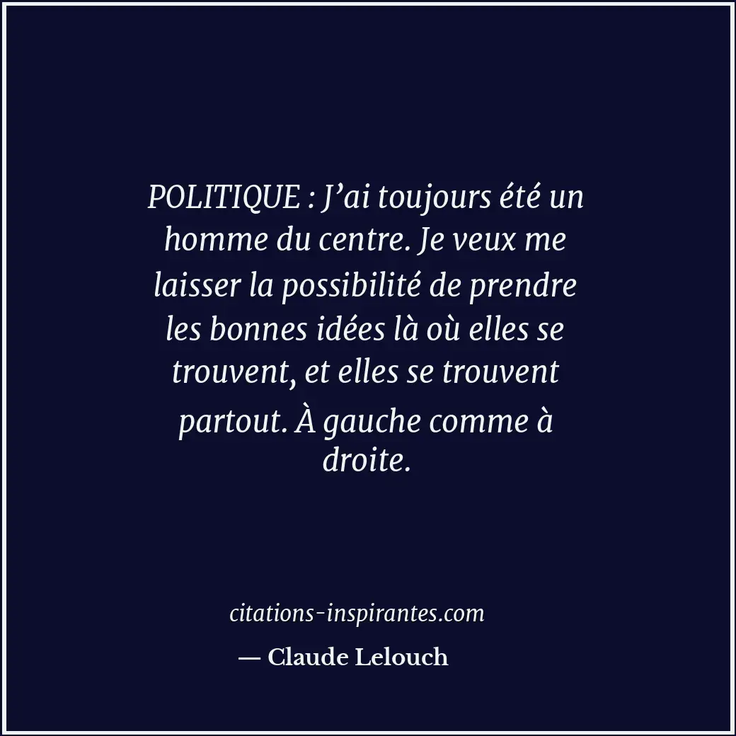 POLITIQUE : J’ai toujours été un homme du centre. Je veux me laisser la possibil... Citation de Claude Lelouch
