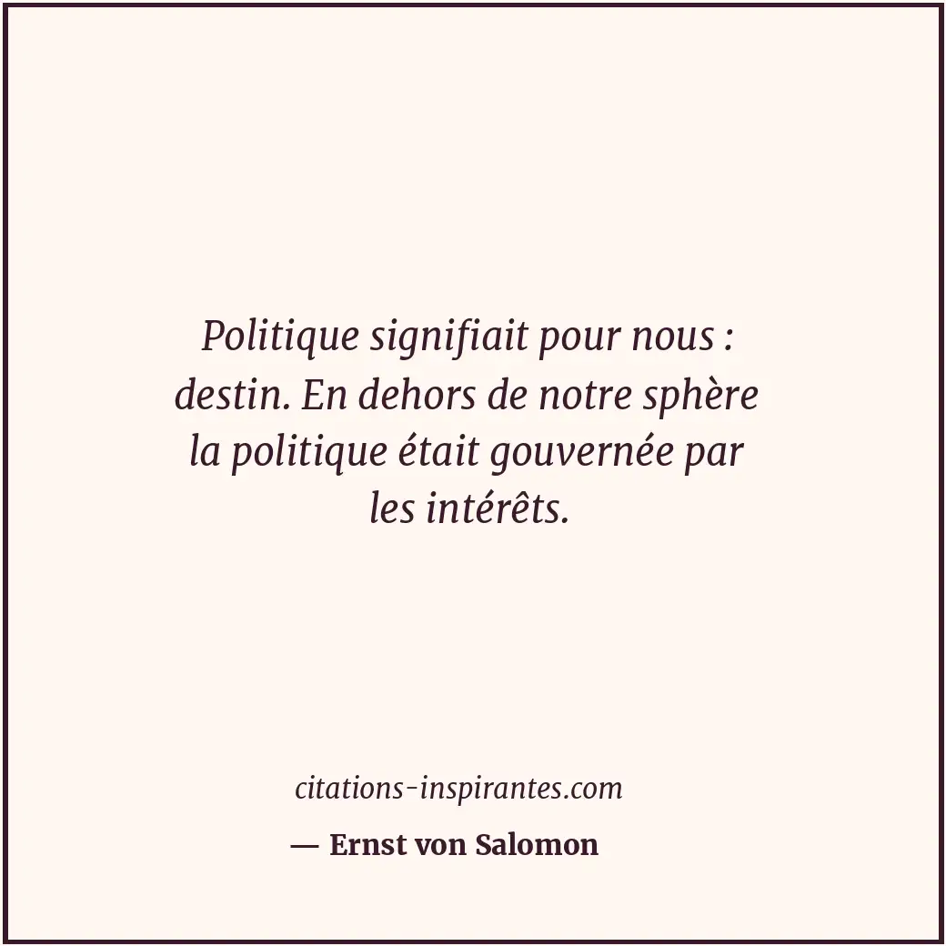 Politique signifiait pour nous : destin. En dehors de notre sphère la politique... Citation de Ernst von Salomon