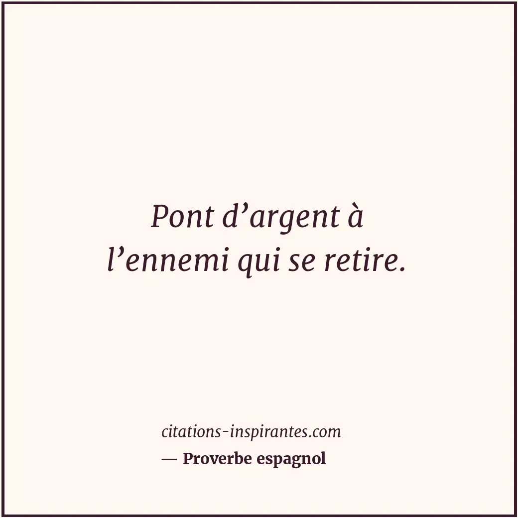 Pont d’argent à l’ennemi qui se retire. Citation de Proverbe espagnol