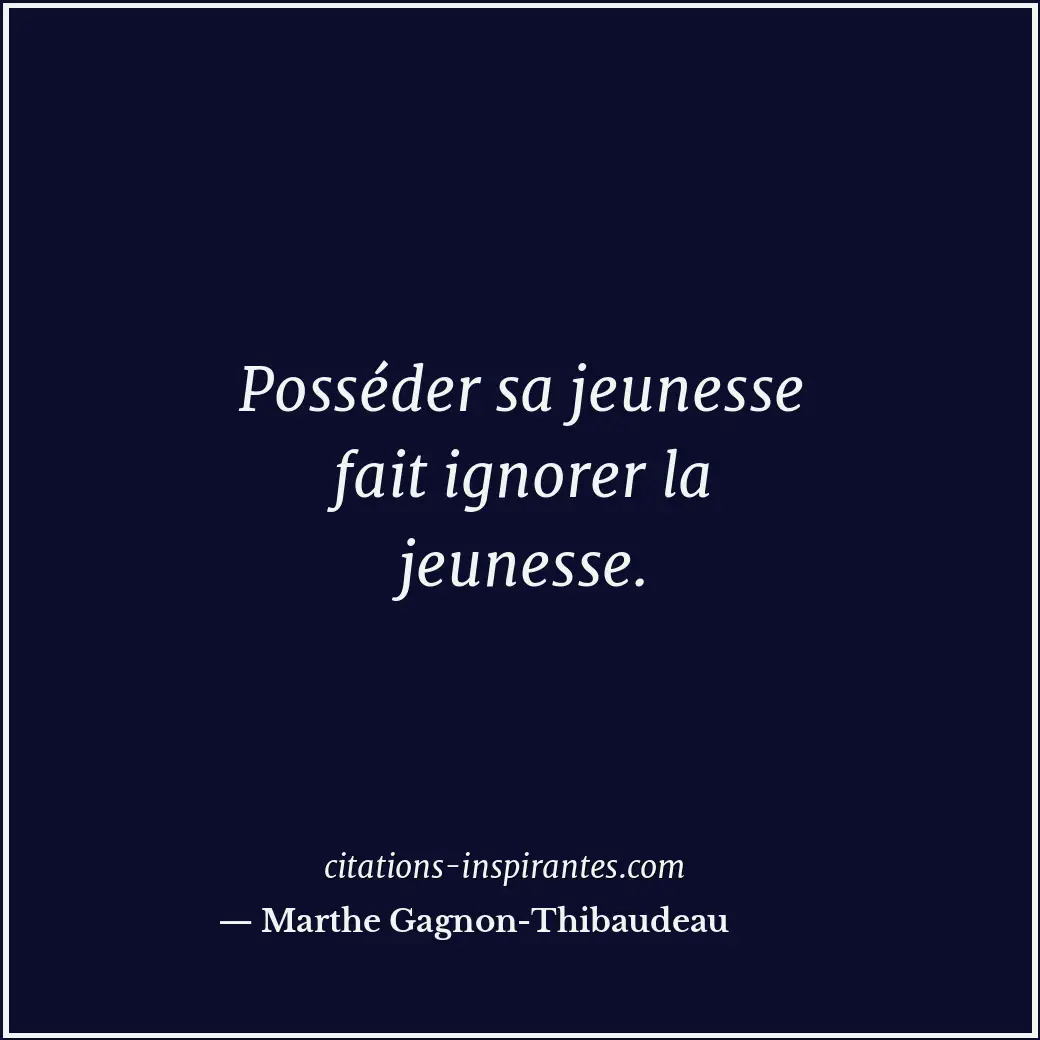 Posséder sa jeunesse fait ignorer la jeunesse. Citation de Marthe Gagnon-Thibaudeau