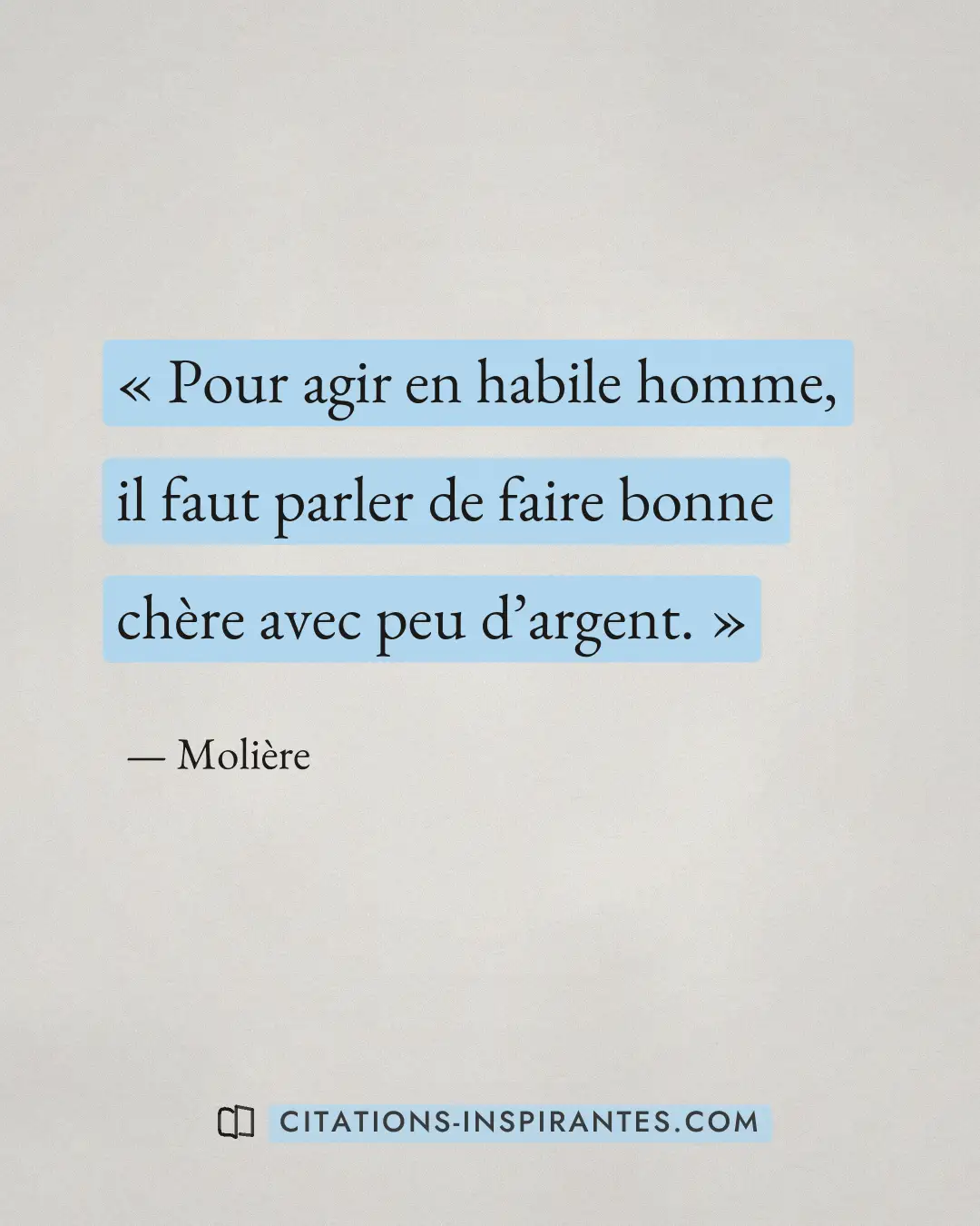 « Pour agir en habile homme, il faut parler de faire bonne chère avec peu d’argent. » — Molière