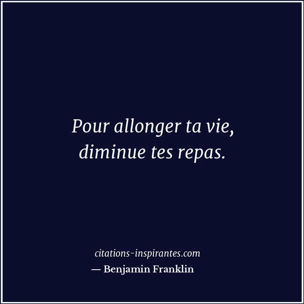 Pour allonger ta vie, diminue tes repas. Citation de Benjamin Franklin