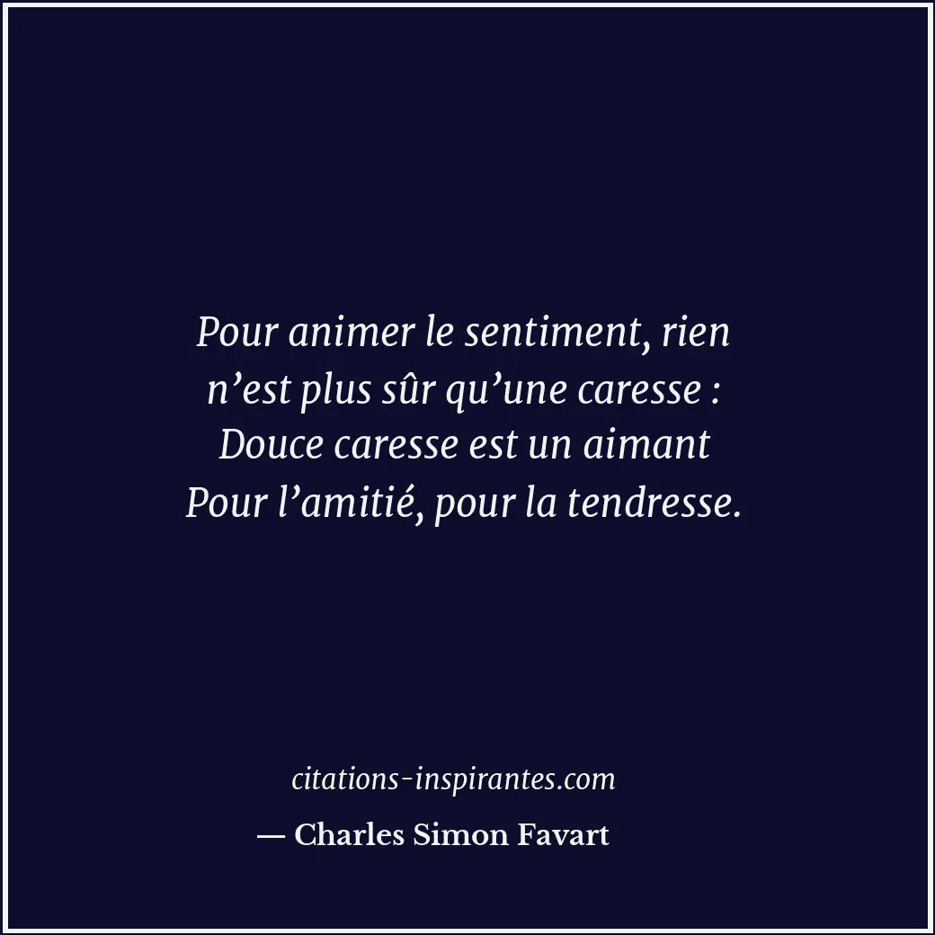 Pour animer le sentiment, rien n’est plus sûr qu’une caresse : Douce caresse est... Citation de Charles Simon Favart