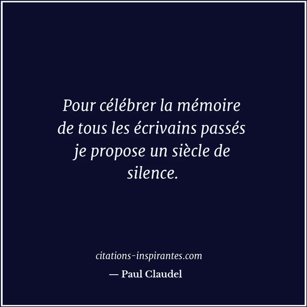 Pour célébrer la mémoire de tous les écrivains passés je propose un siècle de si... Citation de Paul Claudel