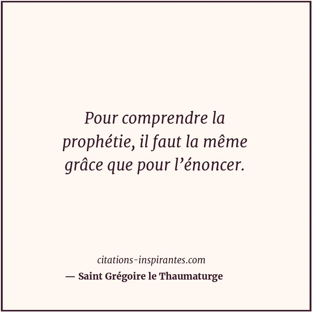Pour comprendre la prophétie, il faut la même grâce que pour l’énoncer. Citation de Saint Grégoire le Thaumaturge