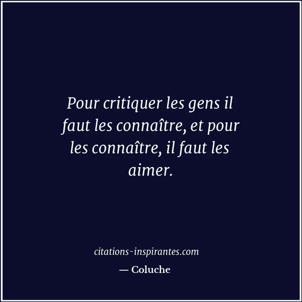Pour critiquer les gens il faut les connaître, et pour les connaître, il faut le... Citation de Coluche